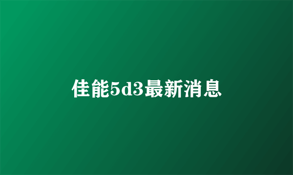 佳能5d3最新消息