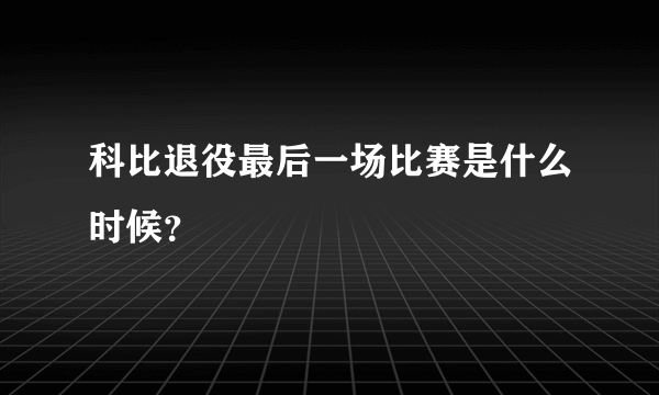 科比退役最后一场比赛是什么时候？