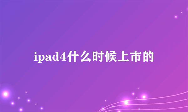 ipad4什么时候上市的