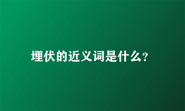 埋伏的近义词是什么？