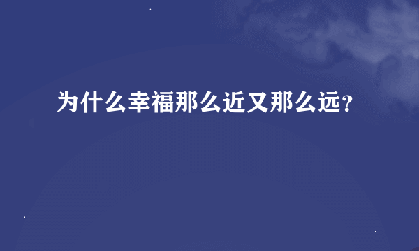 为什么幸福那么近又那么远？