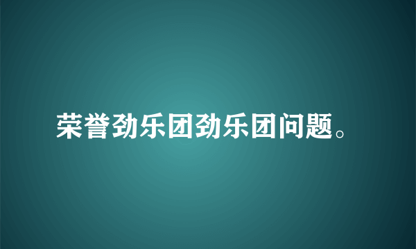 荣誉劲乐团劲乐团问题。