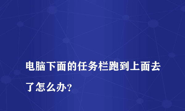 
电脑下面的任务栏跑到上面去了怎么办？

