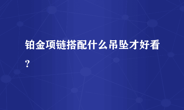 铂金项链搭配什么吊坠才好看？