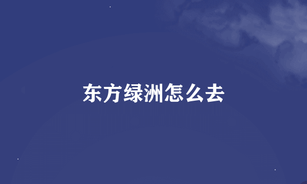 东方绿洲怎么去