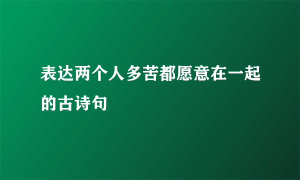 表达两个人多苦都愿意在一起的古诗句