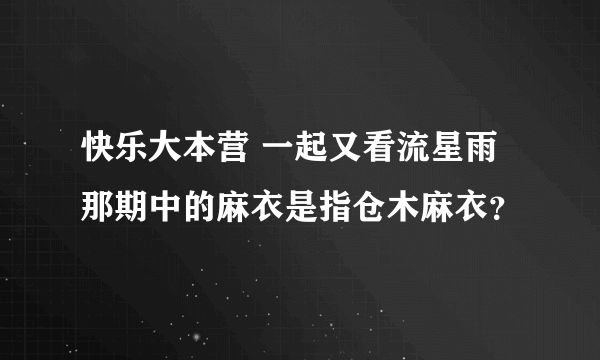 快乐大本营 一起又看流星雨那期中的麻衣是指仓木麻衣？