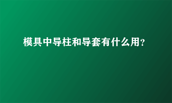 模具中导柱和导套有什么用？