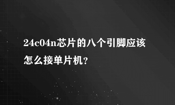 24c04n芯片的八个引脚应该怎么接单片机？