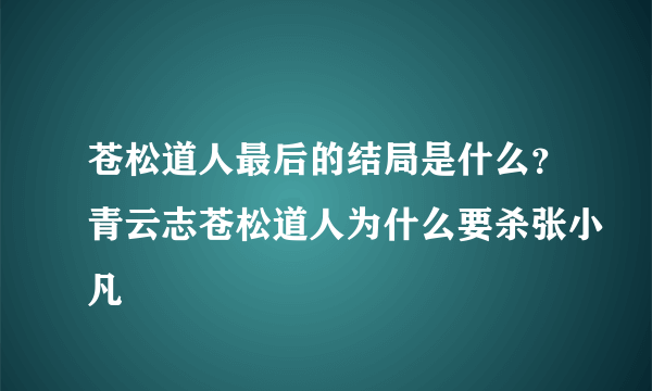 苍松道人最后的结局是什么？青云志苍松道人为什么要杀张小凡