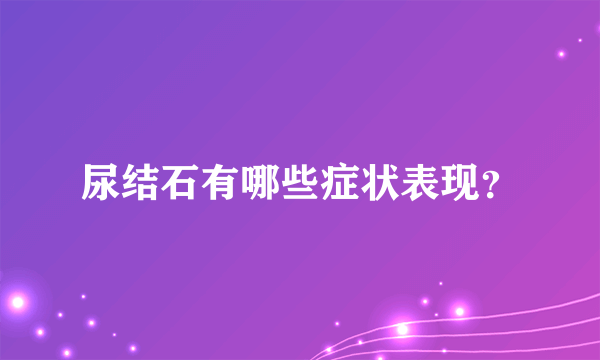 尿结石有哪些症状表现？