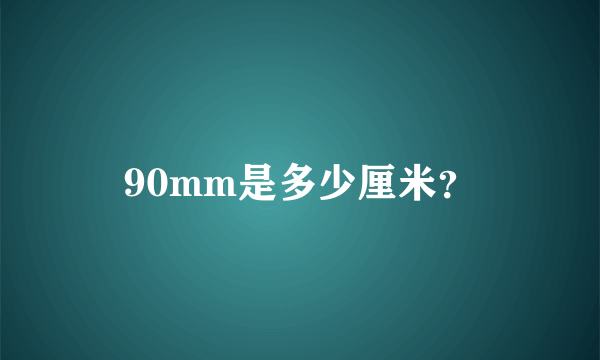 90mm是多少厘米？