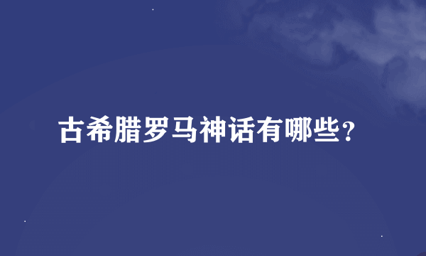 古希腊罗马神话有哪些？