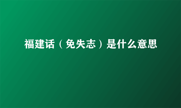 福建话（免失志）是什么意思