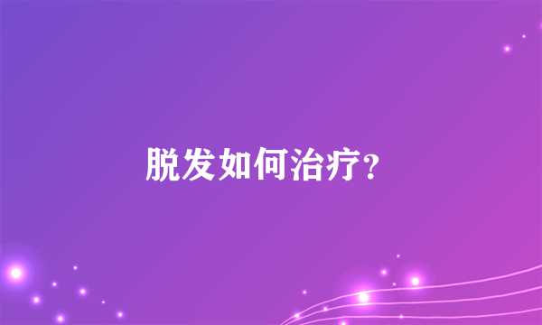 脱发如何治疗？