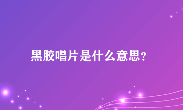 黑胶唱片是什么意思？