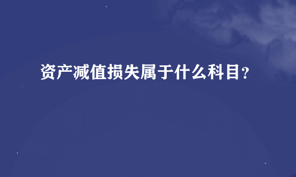 资产减值损失属于什么科目？