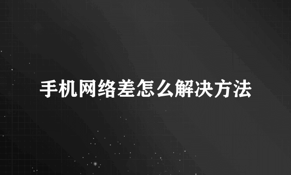 手机网络差怎么解决方法