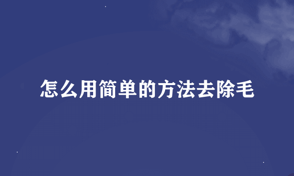 怎么用简单的方法去除毛