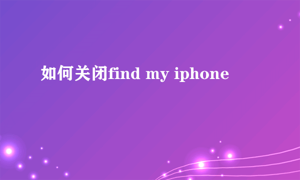 如何关闭find my iphone