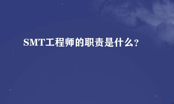 SMT工程师的职责是什么？