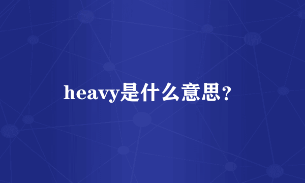 heavy是什么意思？