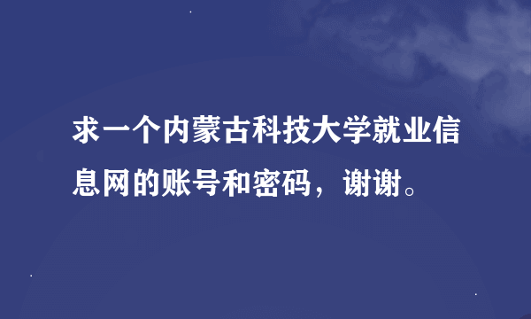 求一个内蒙古科技大学就业信息网的账号和密码，谢谢。