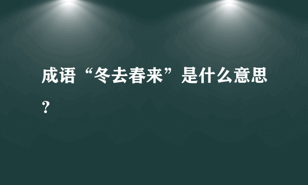 成语“冬去春来”是什么意思？