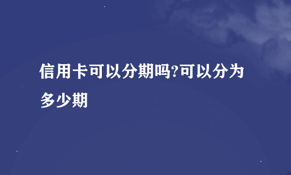 信用卡可以分期吗?可以分为多少期