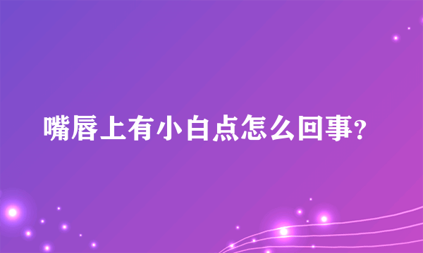 嘴唇上有小白点怎么回事？