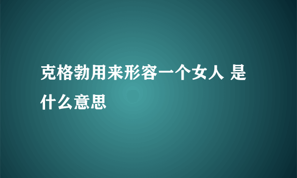 克格勃用来形容一个女人 是什么意思