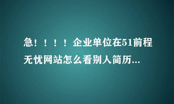 急！！！！企业单位在51前程无忧网站怎么看别人简历上的联系方式？