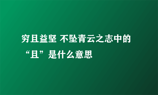 穷且益坚 不坠青云之志中的“且”是什么意思