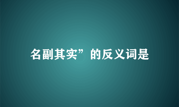 名副其实”的反义词是