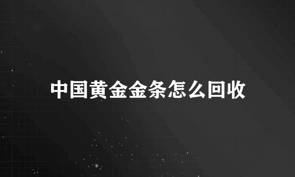 中国黄金金条怎么回收