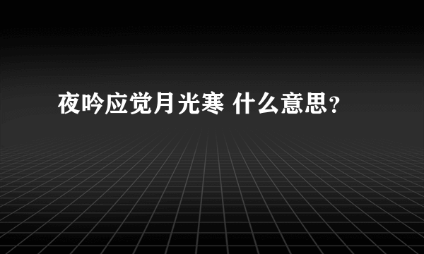 夜吟应觉月光寒 什么意思？