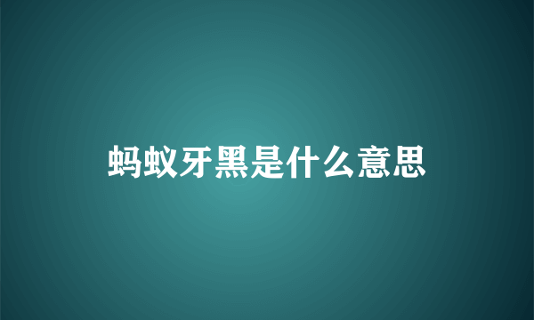 蚂蚁牙黑是什么意思