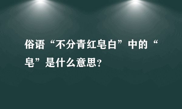 俗语“不分青红皂白”中的“皂”是什么意思？