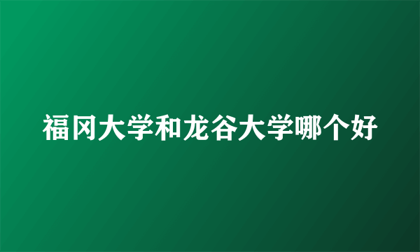 福冈大学和龙谷大学哪个好