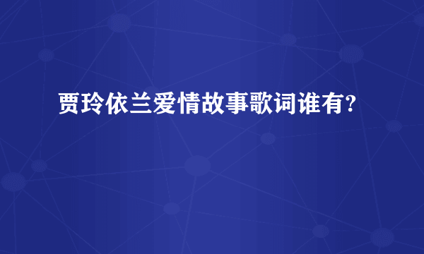 贾玲依兰爱情故事歌词谁有?