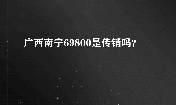 广西南宁69800是传销吗？