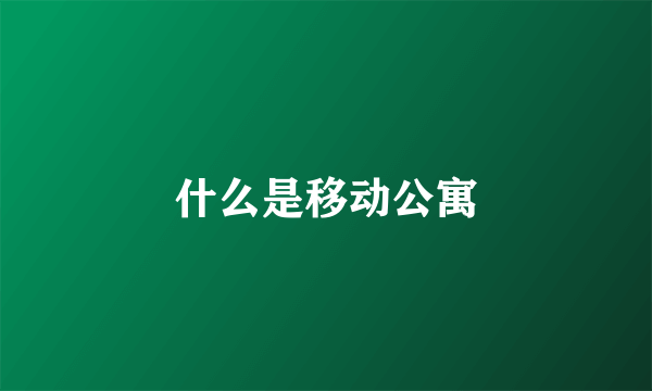 什么是移动公寓