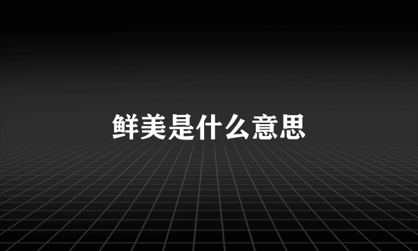 鲜美是什么意思