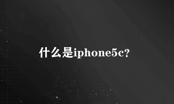 什么是iphone5c？