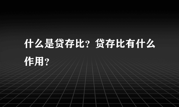 什么是贷存比？贷存比有什么作用？