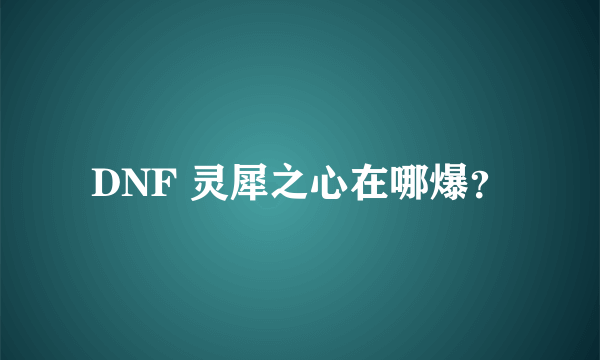 DNF 灵犀之心在哪爆？