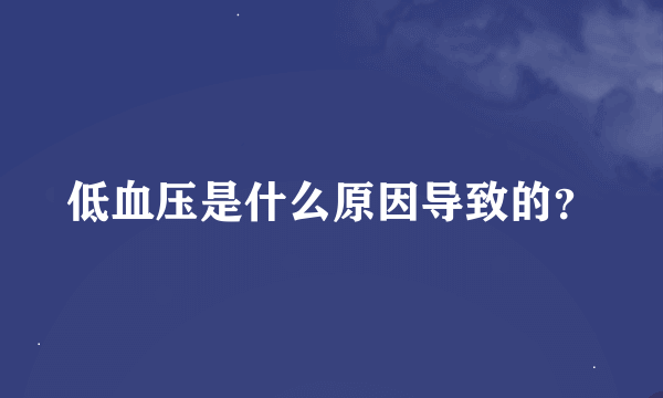 低血压是什么原因导致的？