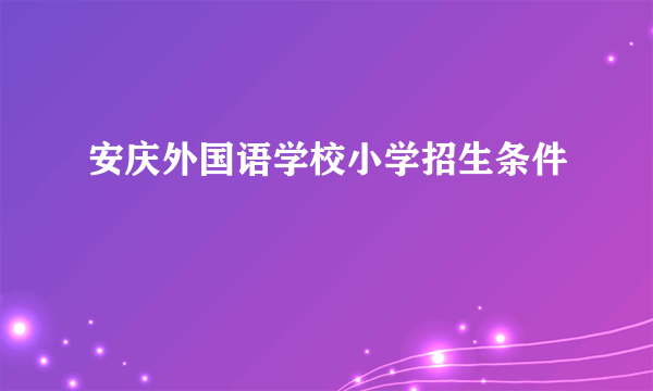 安庆外国语学校小学招生条件