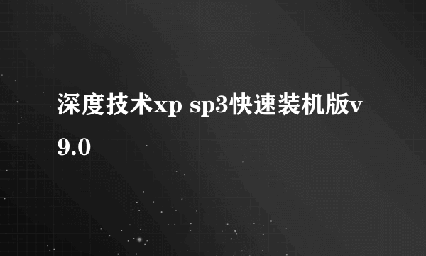 深度技术xp sp3快速装机版v9.0