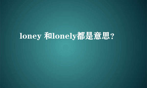 loney 和lonely都是意思？